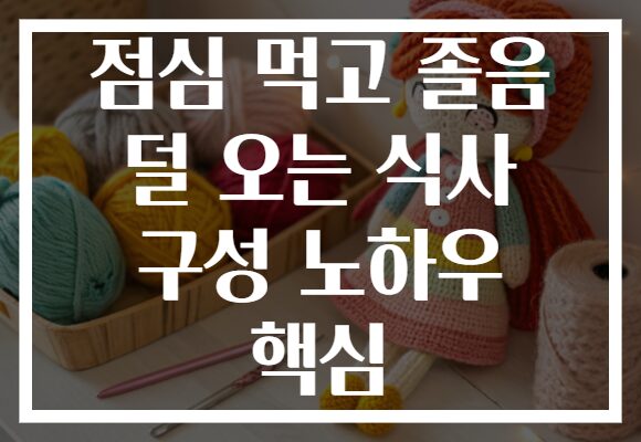 점심 먹고 졸음 덜 오는 식사 구성 노하우 핵심