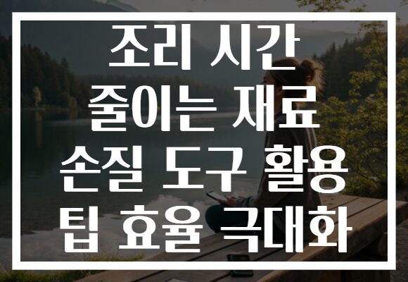조리 시간 줄이는 재료 손질 도구 활용 팁 효율 극대화