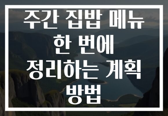 주간 집밥 메뉴 한 번에 정리하는 계획 방법
