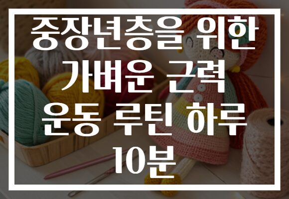 중장년층을 위한 가벼운 근력 운동 루틴 하루 10분