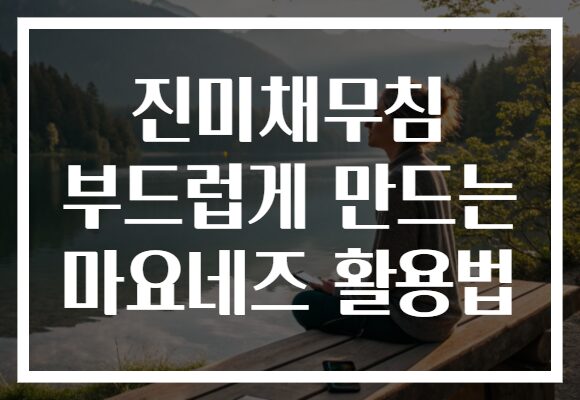 진미채무침 부드럽게 만드는 마요네즈 활용법