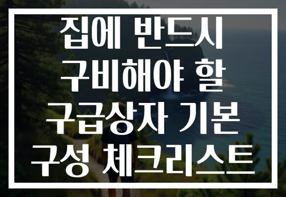 집에 반드시 구비해야 할 구급상자 기본 구성 체크리스트