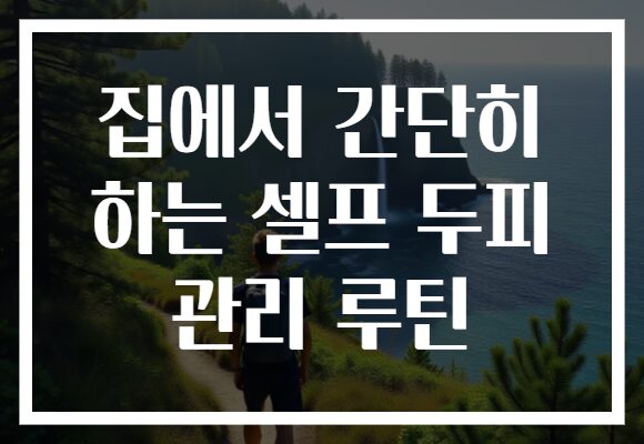 집에서 간단히 하는 셀프 두피 관리 루틴