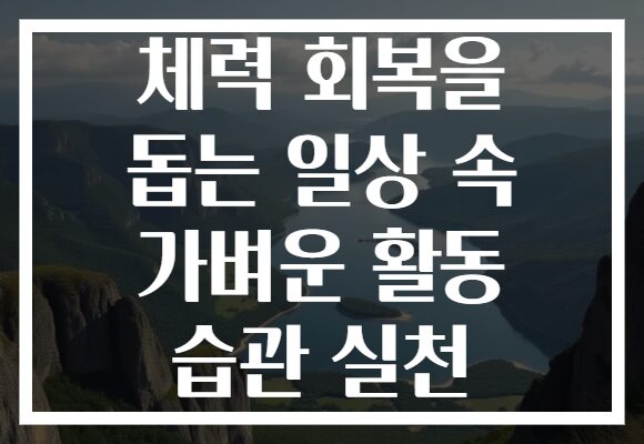 체력 회복을 돕는 일상 속 가벼운 활동 습관 실천