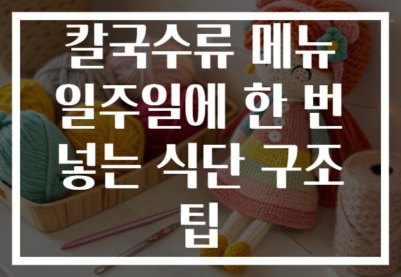 칼국수류 메뉴 일주일에 한 번 넣는 식단 구조 팁