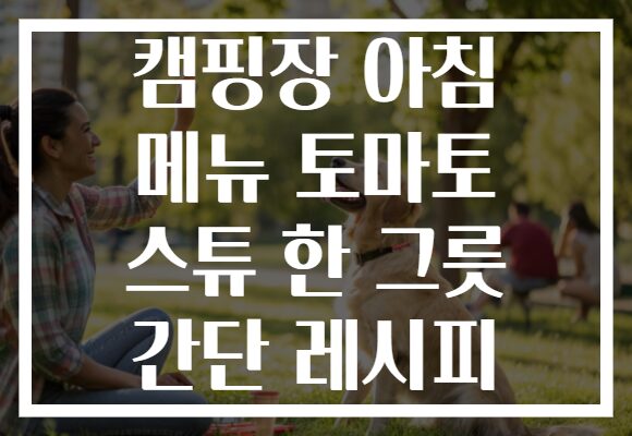 캠핑장 아침 메뉴 토마토 스튜 한 그릇 간단 레시피