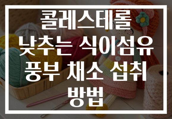 콜레스테롤 낮추는 식이섬유 풍부 채소 섭취 방법
