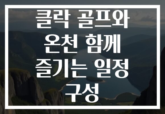 클락 골프와 온천 함께 즐기는 일정 구성