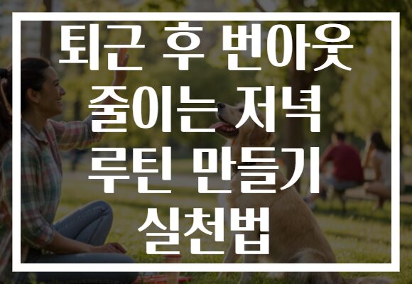 퇴근 후 번아웃 줄이는 저녁 루틴 만들기 실천법