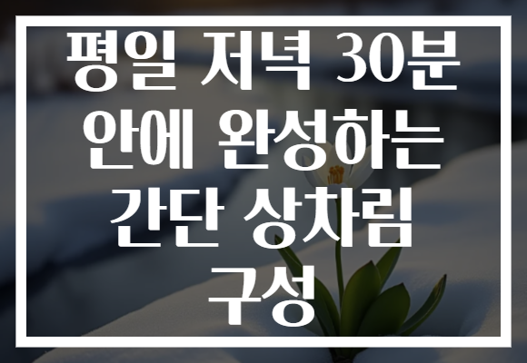 평일 저녁 30분 안에 완성하는 간단 상차림 구성