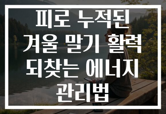 피로 누적된 겨울 말기 활력 되찾는 에너지 관리법