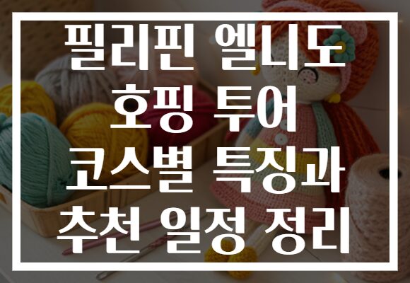 필리핀 엘니도 호핑 투어 코스별 특징과 추천 일정 정리
