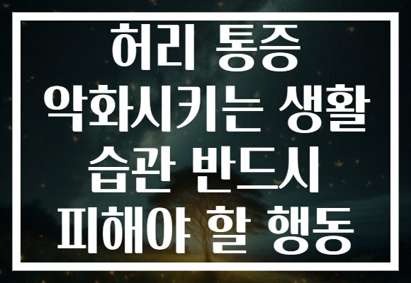 허리 통증 악화시키는 생활 습관 반드시 피해야 할 행동