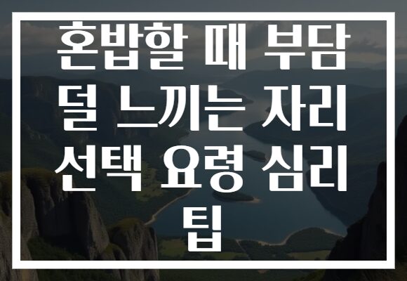 혼밥할 때 부담 덜 느끼는 자리 선택 요령 심리 팁