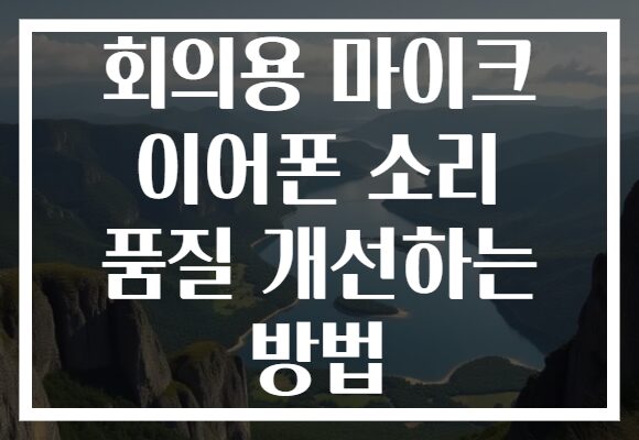 회의용 마이크 이어폰 소리 품질 개선하는 방법