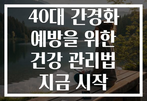 40대 간경화 예방을 위한 건강 관리법 지금 시작
