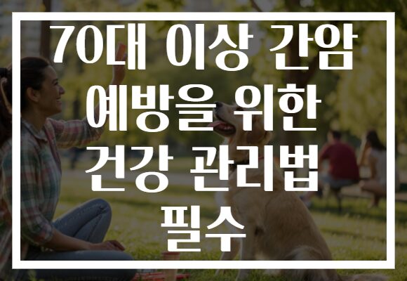 70대 이상 간암 예방을 위한 건강 관리법 필수