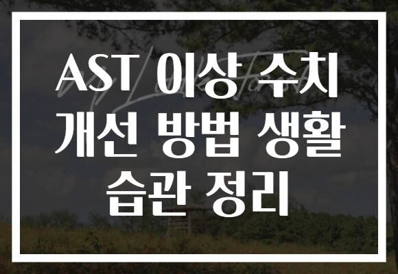 AST 이상 수치 개선 방법 생활 습관 정리