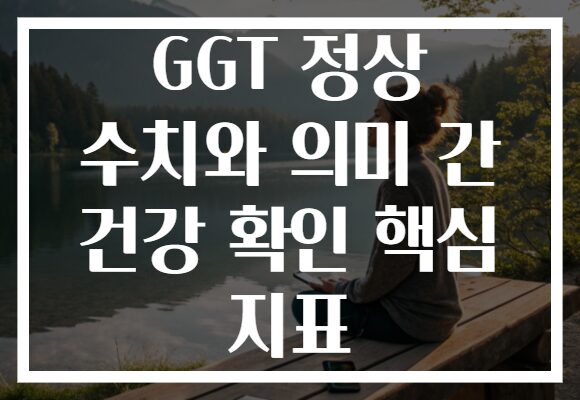 GGT 정상 수치와 의미 간 건강 확인 핵심 지표