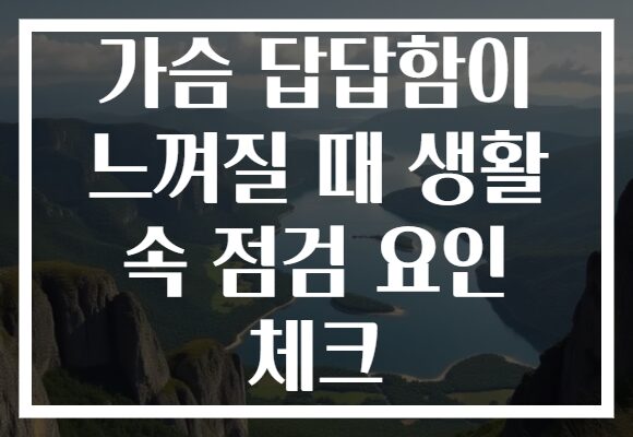 가슴 답답함이 느껴질 때 생활 속 점검 요인 체크