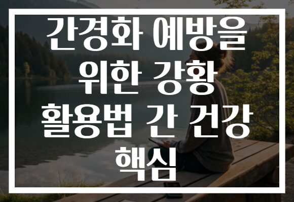 간경화 예방을 위한 강황 활용법 간 건강 핵심