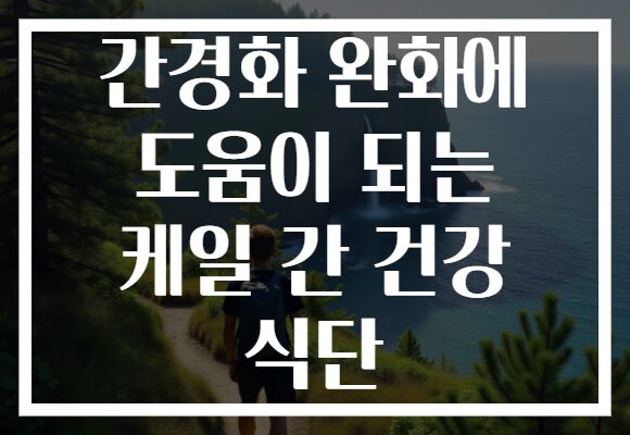 간경화 완화에 도움이 되는 케일 간 건강 식단