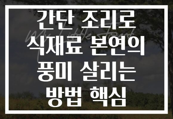 간단 조리로 식재료 본연의 풍미 살리는 방법 핵심