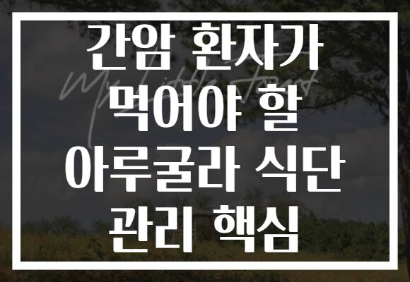 간암 환자가 먹어야 할 아루굴라 식단 관리 핵심