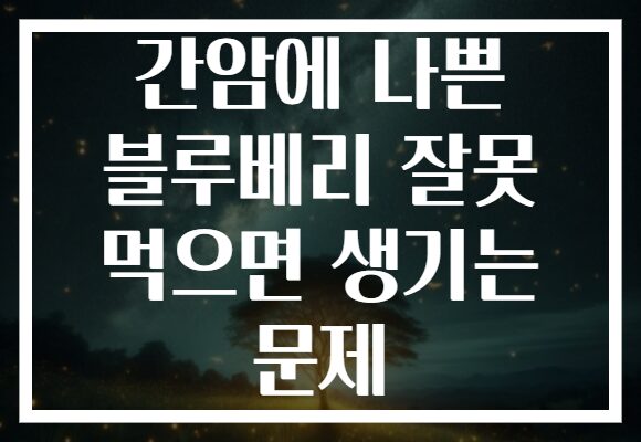 간암에 나쁜 블루베리 잘못 먹으면 생기는 문제