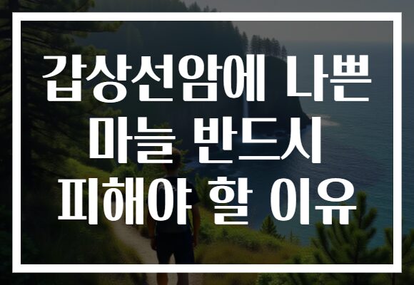 갑상선암에 나쁜 마늘 반드시 피해야 할 이유