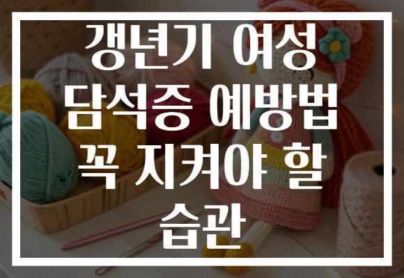 갱년기 여성 담석증 예방법 꼭 지켜야 할 습관