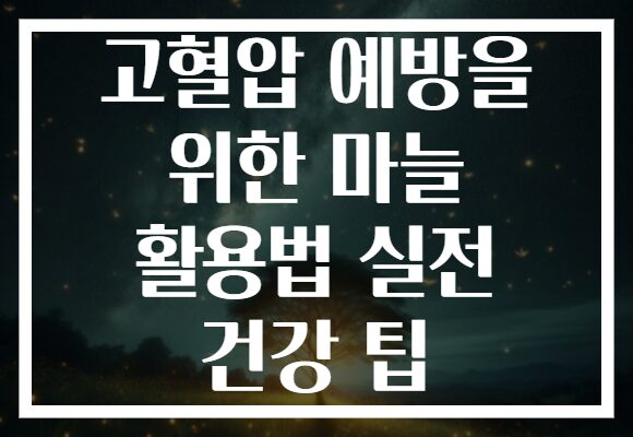 고혈압 예방을 위한 마늘 활용법 실전 건강 팁