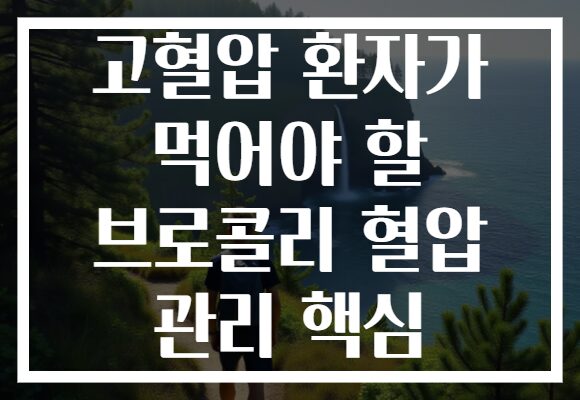 고혈압 환자가 먹어야 할 브로콜리 혈압 관리 핵심