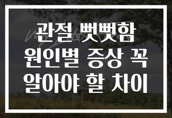 관절 뻣뻣함 원인별 증상 꼭 알아야 할 차이