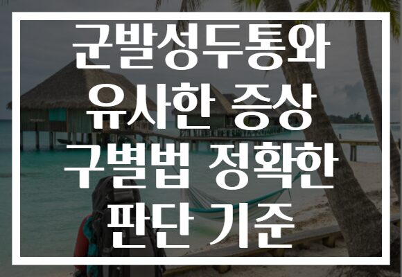 군발성두통와 유사한 증상 구별법 정확한 판단 기준