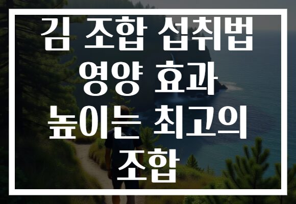 김 조합 섭취법 영양 효과 높이는 최고의 조합