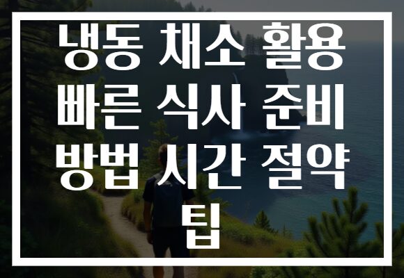 냉동 채소 활용 빠른 식사 준비 방법 시간 절약 팁
