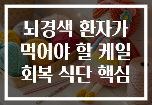 뇌경색 환자가 먹어야 할 케일 회복 식단 핵심