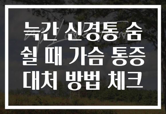 늑간 신경통 숨 쉴 때 가슴 통증 대처 방법 체크