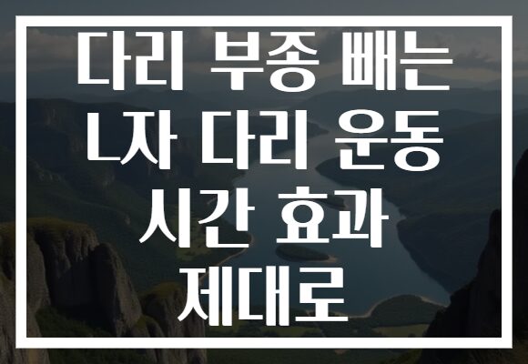다리 부종 빼는 L자 다리 운동 시간 효과 제대로