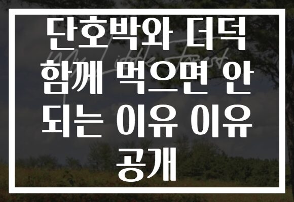 단호박와 더덕 함께 먹으면 안 되는 이유 이유 공개