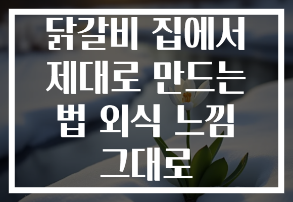 닭갈비 집에서 제대로 만드는 법 외식 느낌 그대로