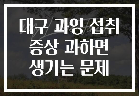 대구 과잉 섭취 증상 과하면 생기는 문제