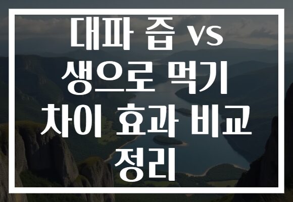 대파 즙 vs 생으로 먹기 차이 효과 비교 정리