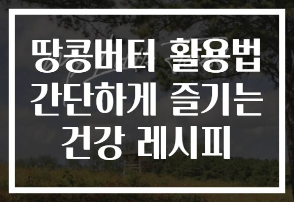 땅콩버터 활용법 간단하게 즐기는 건강 레시피