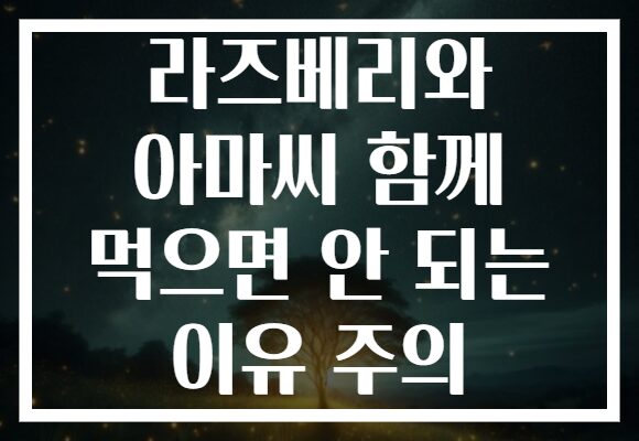 라즈베리와 아마씨 함께 먹으면 안 되는 이유 주의