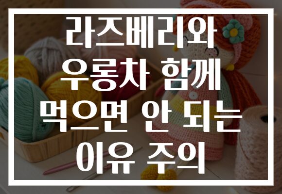 라즈베리와 우롱차 함께 먹으면 안 되는 이유 주의