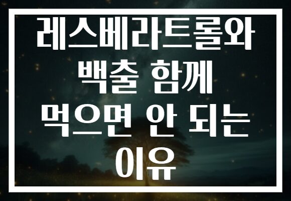 레스베라트롤와 백출 함께 먹으면 안 되는 이유