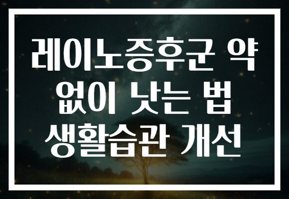 레이노증후군 약 없이 낫는 법 생활습관 개선