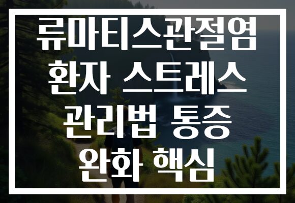 류마티스관절염 환자 스트레스 관리법 통증 완화 핵심